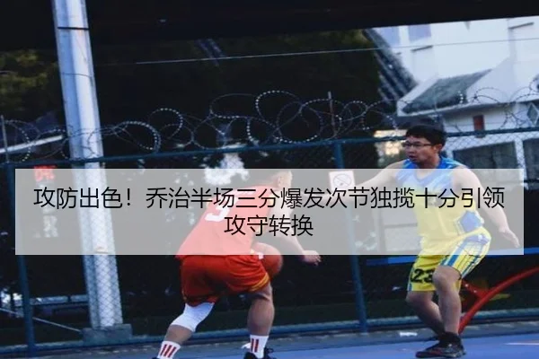 攻防出色！乔治半场三分爆发次节独揽十分引领攻守转换